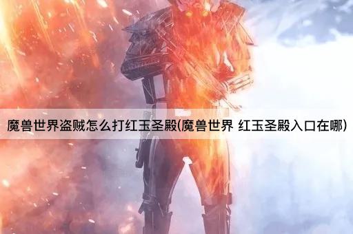 魔兽世界：盗贼如何攻略红玉圣殿