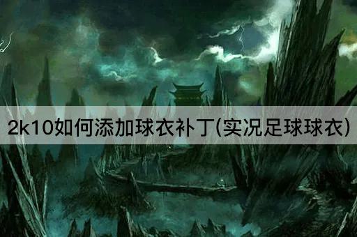 2k10如何添加球衣补丁(真实球衣)