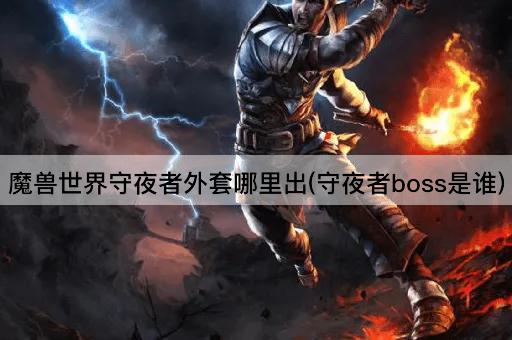 魔兽世界：守夜者外套掉落地点与Boss解析