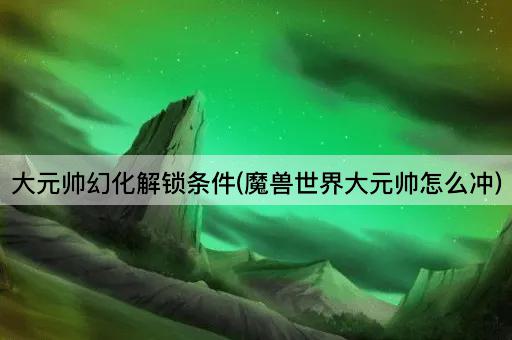 大元帅幻化解锁条件(魔兽世界大元帅晋升指南)