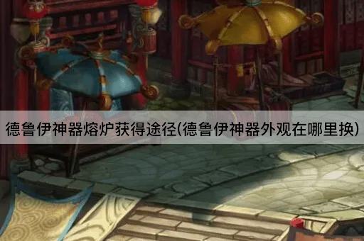 德鲁伊神器熔炉获取指南(德鲁伊神器外观兑换地点)