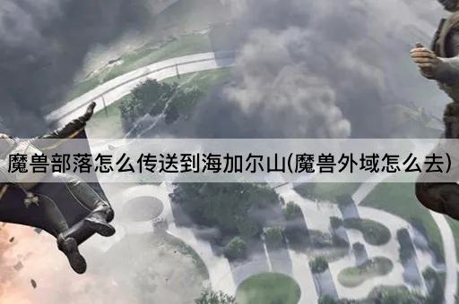 魔兽部落如何前往海加尔山(外域传送指南)