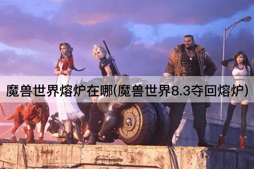 魔兽世界：8.3版本夺回熔炉指南