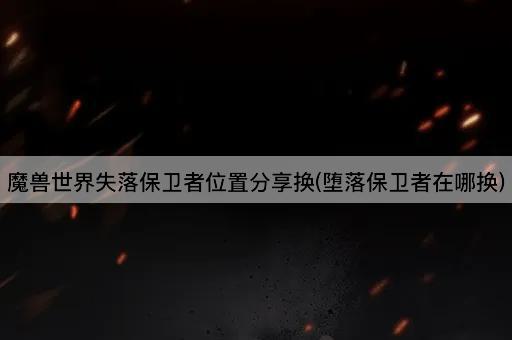 魔兽世界失落保卫者位置分享：堕落保卫者兑换指南