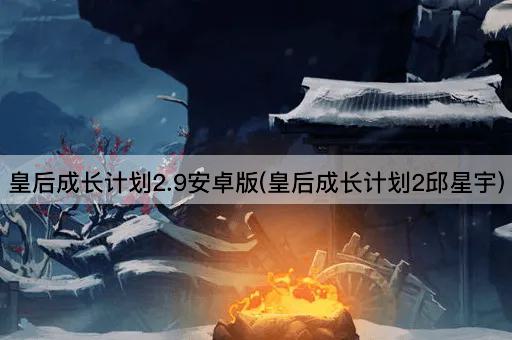 皇后成长计划2.9安卓版(皇后成长计划2：邱星宇传奇)