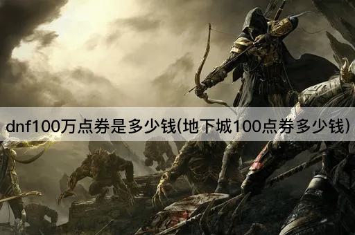 dnf100万点券是多少钱(地下城100点券多少钱)