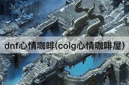 dnf心情咖啡(colg心情咖啡屋)