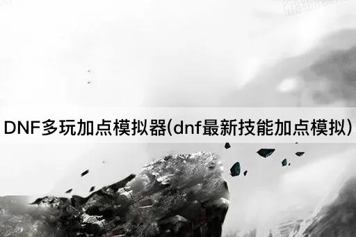 DNF多玩加点模拟器(dnf最新技能加点模拟)
