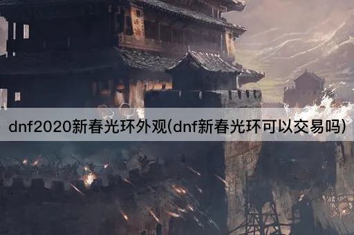 dnf2020新春光环外观(dnf新春光环可以交易吗)