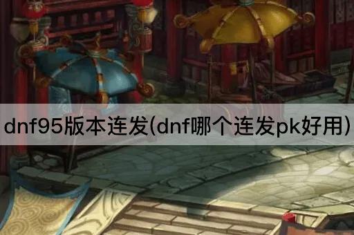 dnf95版本连发(dnf哪个连发pk好用)