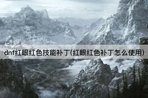 dnf红眼红色技能补丁(红眼红色补丁怎么使用)