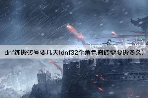 dnf练搬砖号要几天(dnf32个角色搬砖需要搬多久)