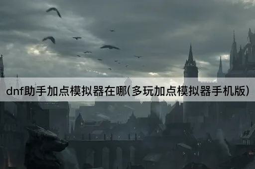 dnf助手加点模拟器在哪(多玩加点模拟器手机版)