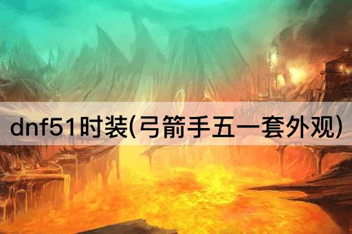 dnf51时装(弓箭手五一套外观)