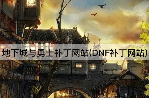 地下城与勇士补丁网站(DNF补丁网站)