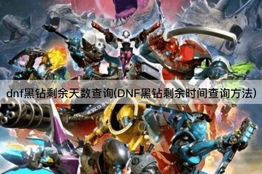 dnf黑钻剩余天数查询(DNF黑钻剩余时间查询方法)