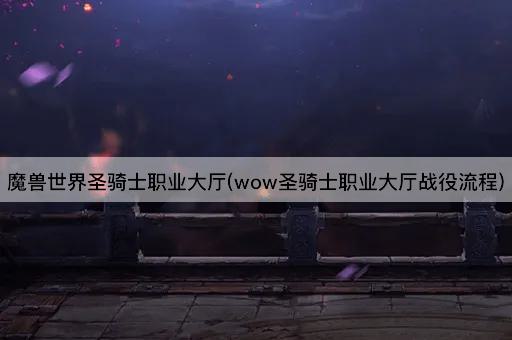 魔兽世界圣骑士职业大厅(wow圣骑士职业大厅战役流程)