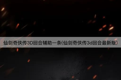 仙剑奇侠传3D回合辅助一条(仙剑奇侠传3d回合最新版)