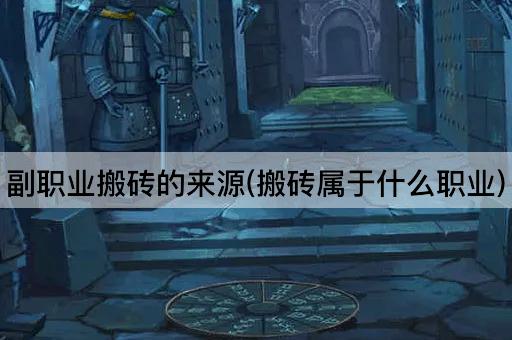 副职业搬砖的来源(搬砖属于什么职业)