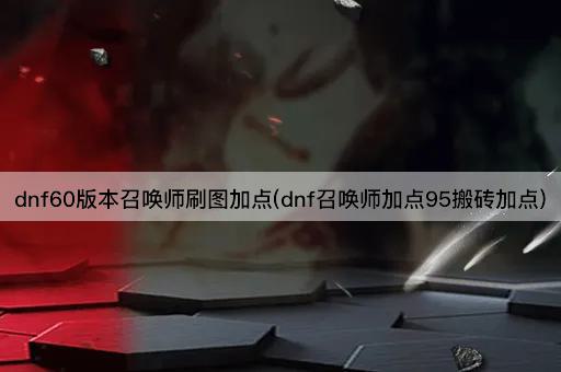 dnf60版本召唤师刷图加点(dnf召唤师加点95搬砖加点)