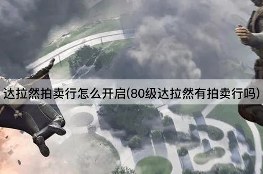 达拉然拍卖行怎么开启(80级达拉然有拍卖行吗)