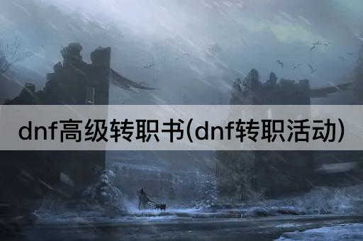 dnf高级转职书(dnf转职活动)