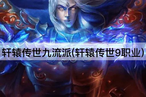 轩辕传世九流派(轩辕传世9职业)