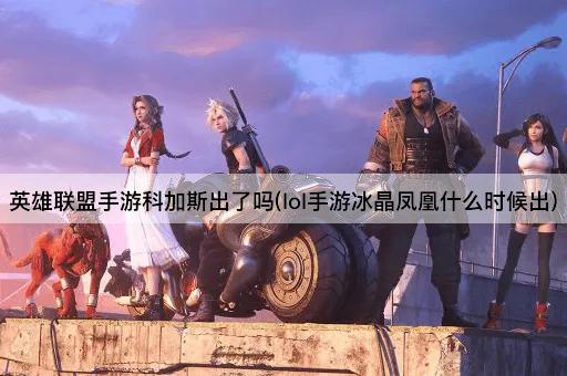 英雄联盟手游科加斯出了吗(lol手游冰晶凤凰什么时候出)
