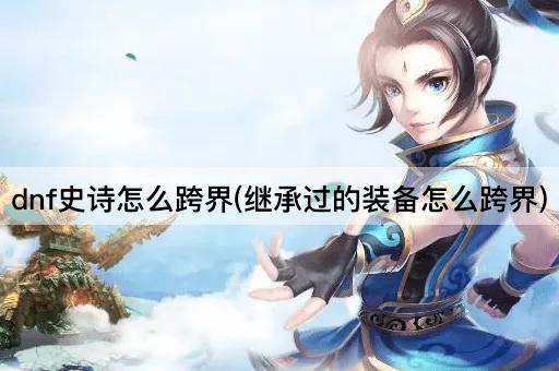 dnf史诗怎么跨界(继承过的装备怎么跨界)