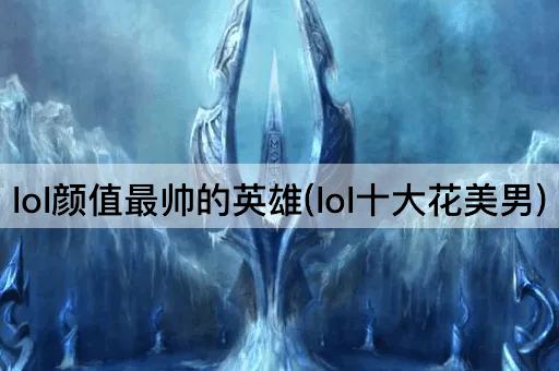 lol颜值最帅的英雄(lol十大花美男)