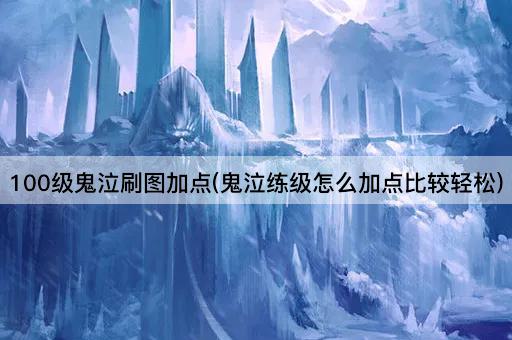 100级鬼泣刷图加点(鬼泣练级怎么加点比较轻松)