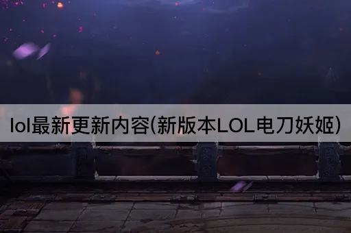 lol最新更新内容(新版本LOL电刀妖姬)