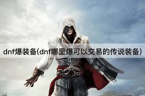 dnf爆装备(dnf哪里爆可以交易的传说装备)