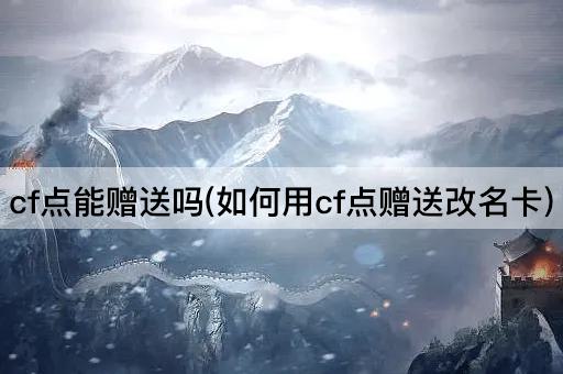 cf点能赠送吗(如何用cf点赠送改名卡)