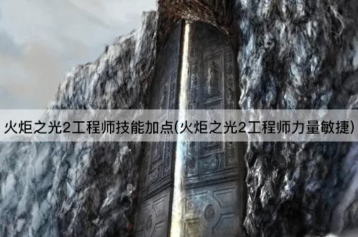 火炬之光2工程师技能加点(火炬之光2工程师力量敏捷)