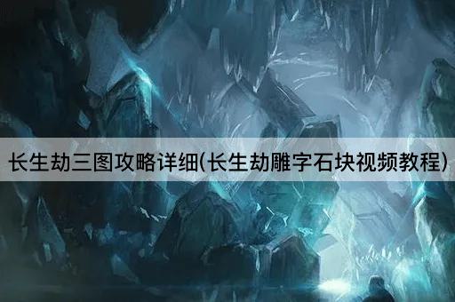 长生劫三图攻略详细(长生劫雕字石块视频教程)