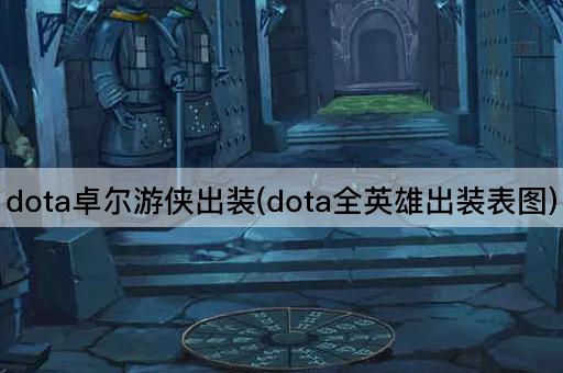 dota卓尔游侠出装(dota全英雄出装表图)