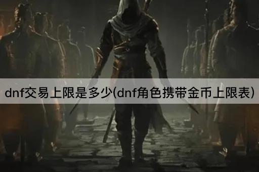 dnf交易上限是多少(dnf角色携带金币上限表)