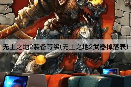 无主之地2装备等级(无主之地2武器掉落表)
