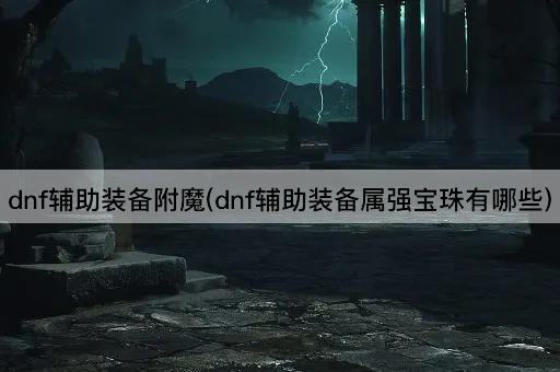 dnf辅助装备附魔(dnf辅助装备属强宝珠有哪些)