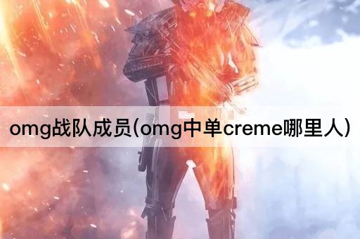 omg战队成员(omg中单creme哪里人)