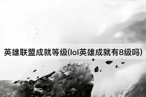 英雄联盟成就等级(lol英雄成就有8级吗)