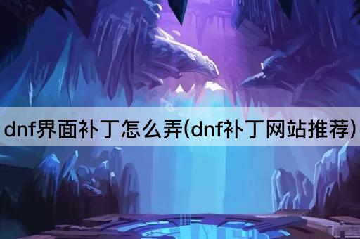 dnf界面补丁怎么弄(dnf补丁网站推荐)