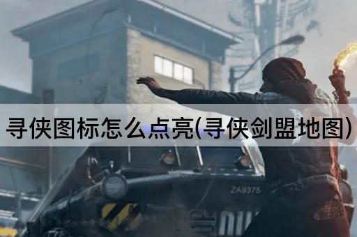 寻侠图标怎么点亮(寻侠剑盟地图)