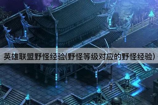 英雄联盟野怪经验(野怪等级对应的野怪经验)
