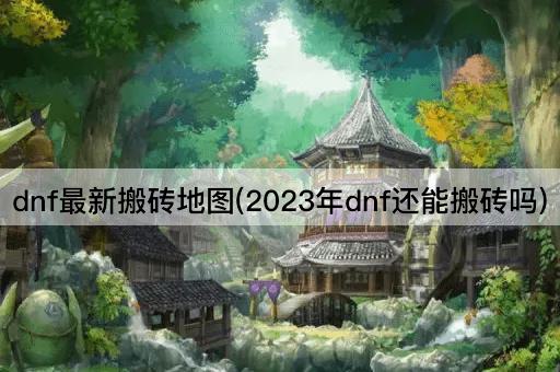 dnf最新搬砖地图(2023年dnf还能搬砖吗)