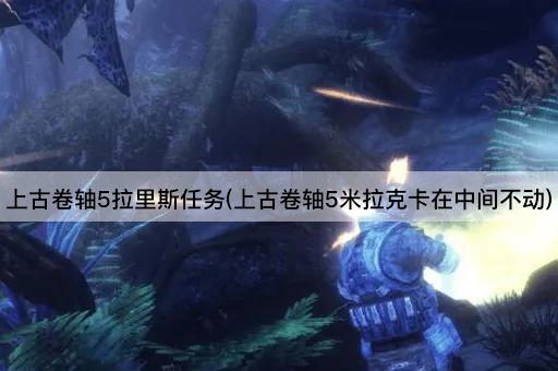 上古卷轴5拉里斯任务(上古卷轴5米拉克卡在中间不动)