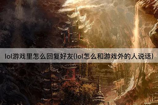 lol游戏里怎么回复好友(lol怎么和游戏外的人说话)
