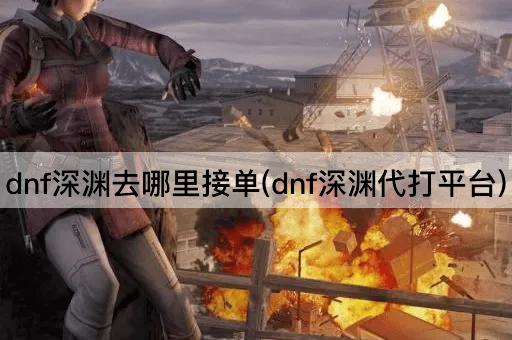 dnf深渊去哪里接单(dnf深渊代打平台)