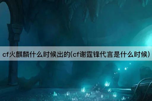 cf火麒麟什么时候出的(cf谢霆锋代言是什么时候)